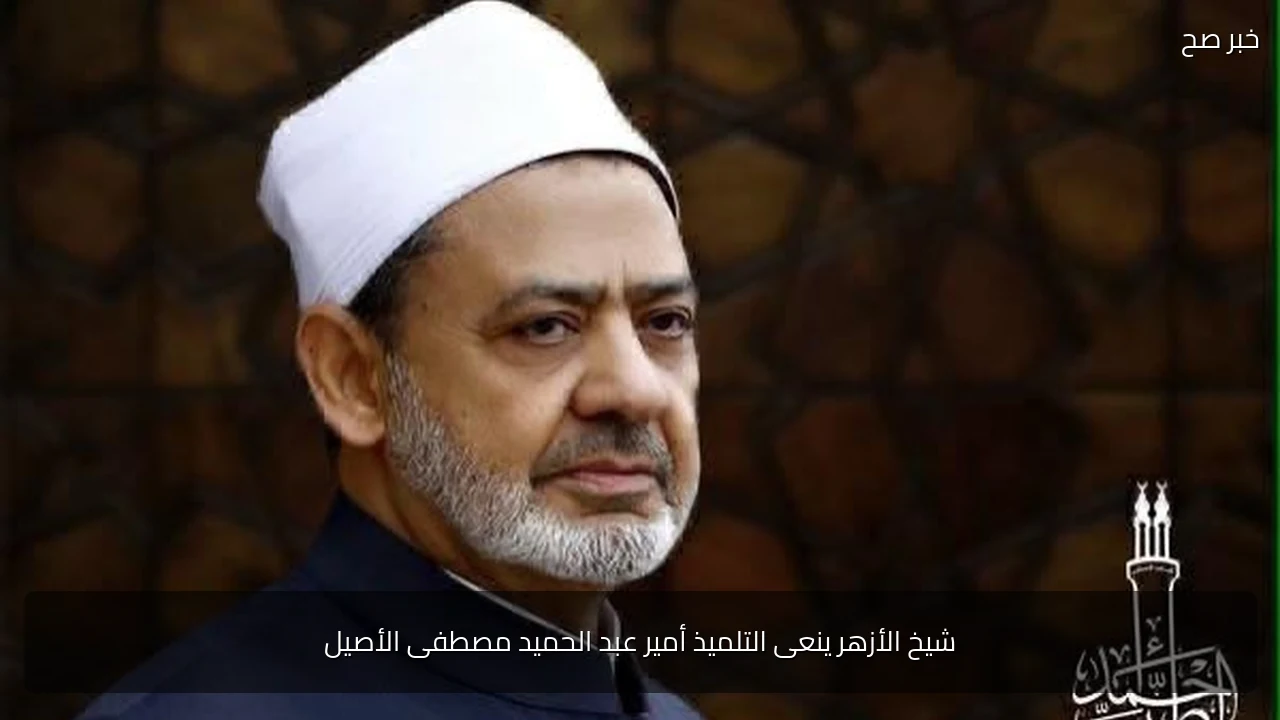 شيخ الأزهر ينعى التلميذ أمير عبد الحميد مصطفى الأصيل