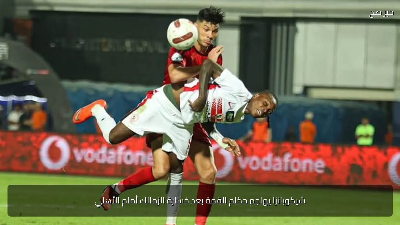 شيكوبانزا يهاجم حكام القمة بعد خسارة الزمالك أمام الأهلي
