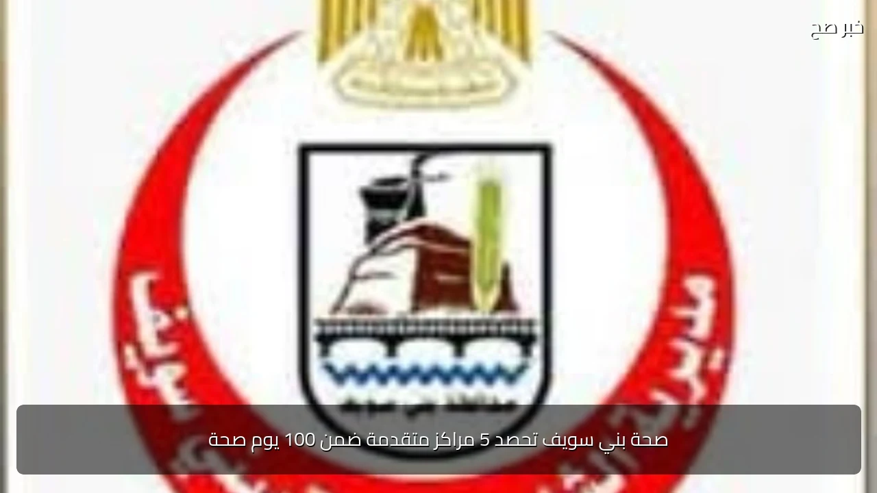 صحة بني سويف تحصد 5 مراكز متقدمة ضمن 100 يوم صحة