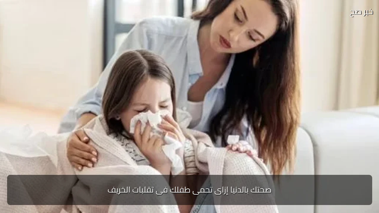 صحتك بالدنيا إزاى تحمى طفلك فى تقلبات الخريف