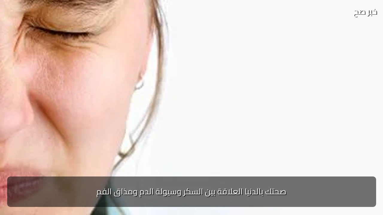 صحتك بالدنيا العلاقة بين السكر وسيولة الدم ومذاق الفم