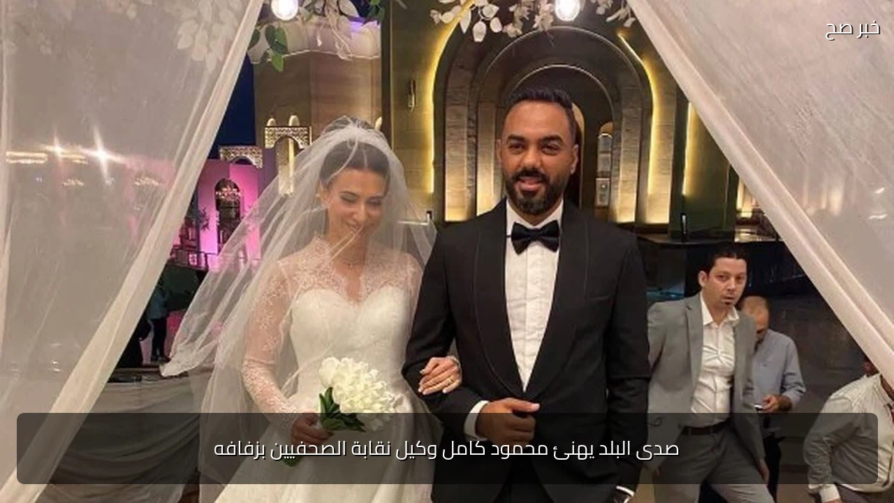 صدى البلد يهنئ محمود كامل وكيل نقابة الصحفيين بزفافه
