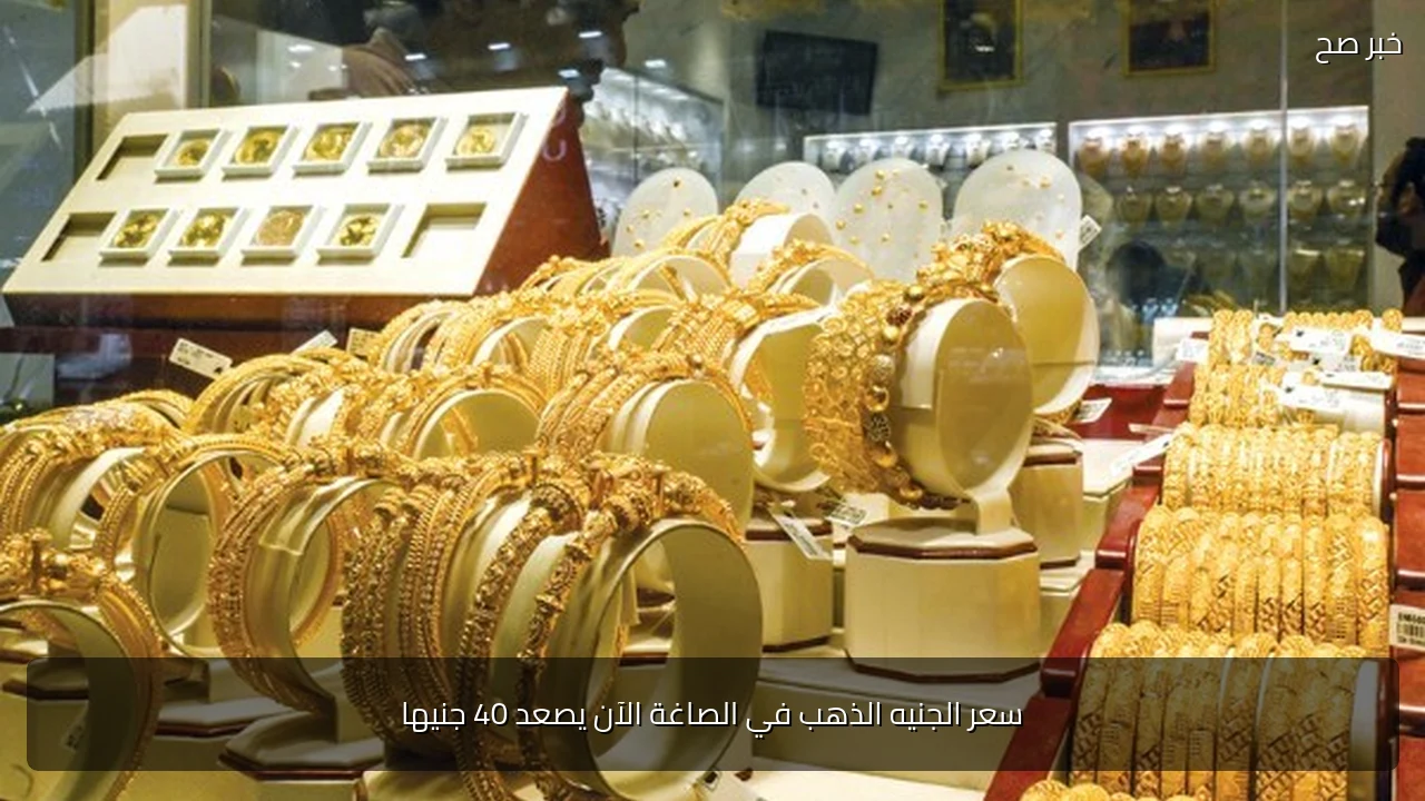 سعر الجنيه الذهب في الصاغة الآن يصعد 40 جنيها
