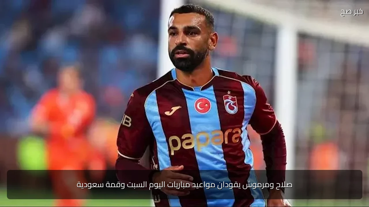 صلاح ومرموش يقودان مواعيد مباريات اليوم السبت وقمة سعودية