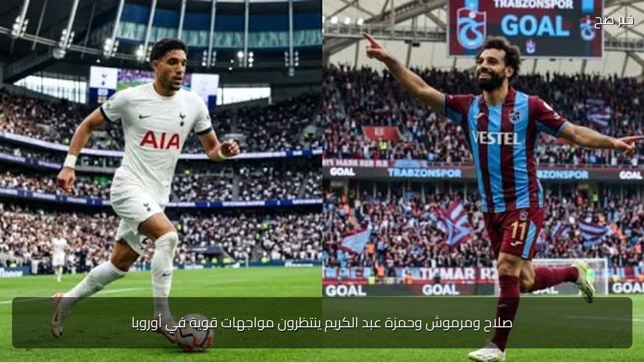 صلاح ومرموش وحمزة عبد الكريم ينتظرون مواجهات قوية في أوروبا