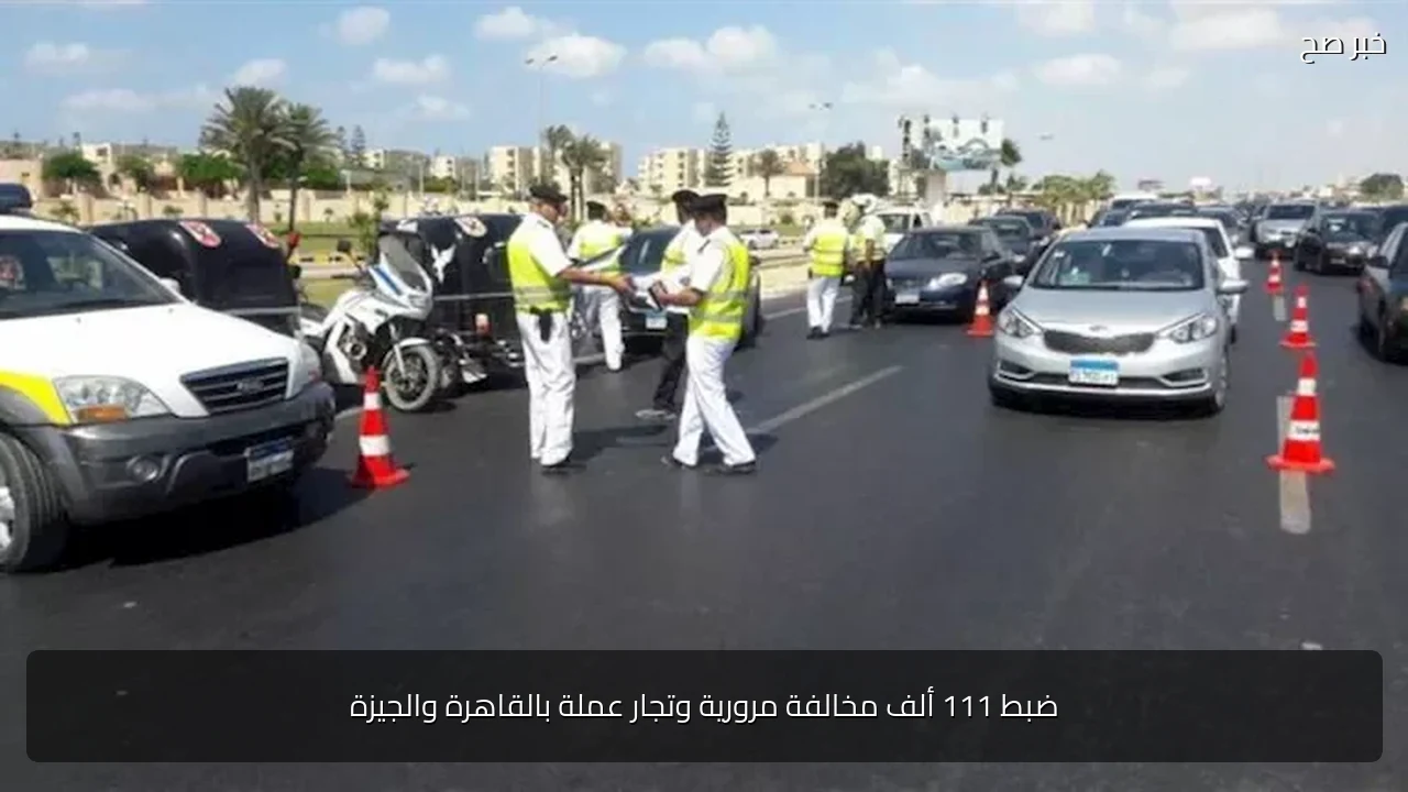 ضبط 111 ألف مخالفة مرورية وتجار عملة بالقاهرة والجيزة