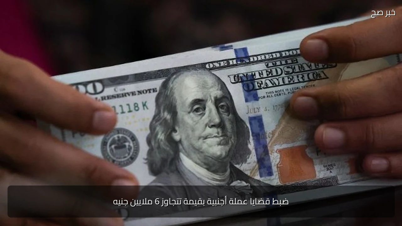 ضبط قضايا عملة أجنبية بقيمة تتجاوز 6 ملايين جنيه