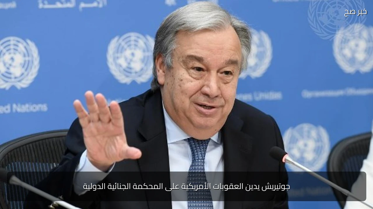 جوتيريش يدين العقوبات الأمريكية على المحكمة الجنائية الدولية