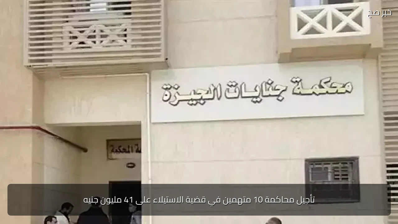 تأجيل محاكمة 10 متهمين في قضية الاستيلاء على 41 مليون جنيه