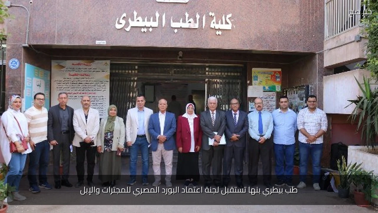 طب بيطري بنها تستقبل لجنة اعتماد البورد المصري للمجترات والإبل