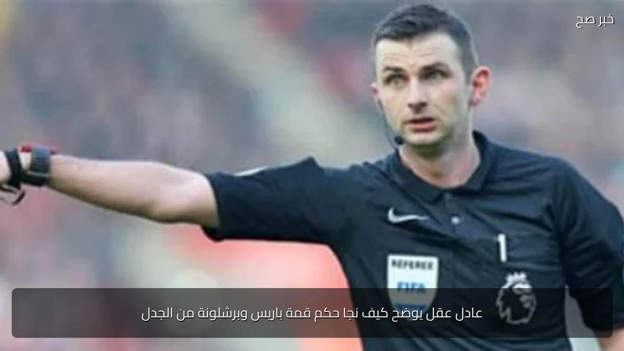 عادل عقل يوضح كيف نجا حكم قمة باريس وبرشلونة من الجدل