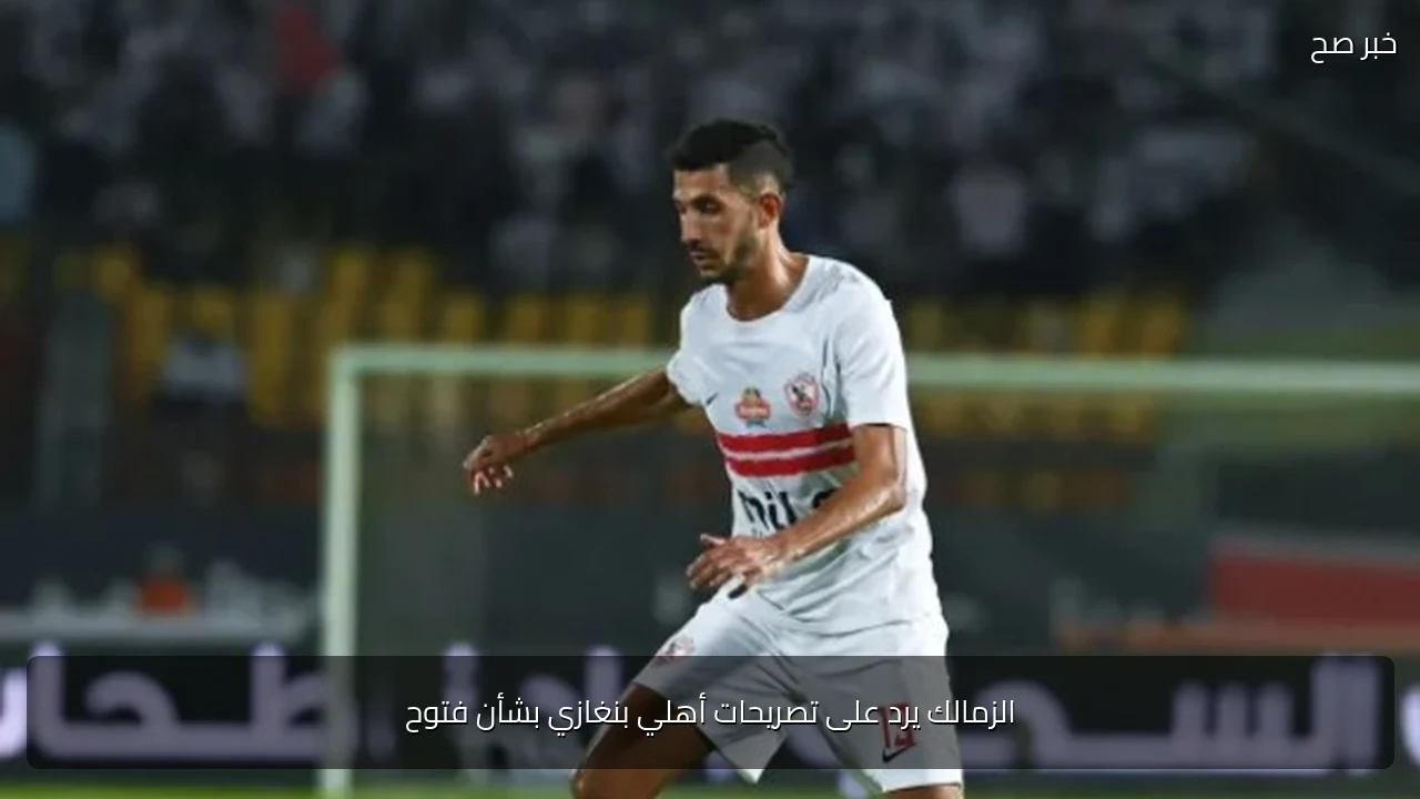 الزمالك يرد على تصريحات أهلي بنغازي بشأن فتوح