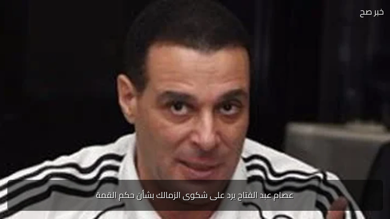عصام عبد الفتاح يرد على شكوى الزمالك بشأن حكم القمة