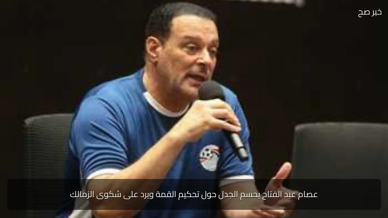 عصام عبد الفتاح يحسم الجدل حول تحكيم القمة ويرد على شكوى الزمالك