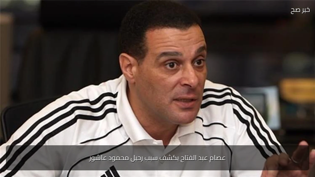 عصام عبد الفتاح يكشف سبب رحيل محمود عاشور