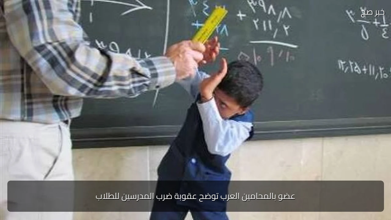 عضو بالمحامين العرب توضح عقوبة ضرب المدرسين للطلاب