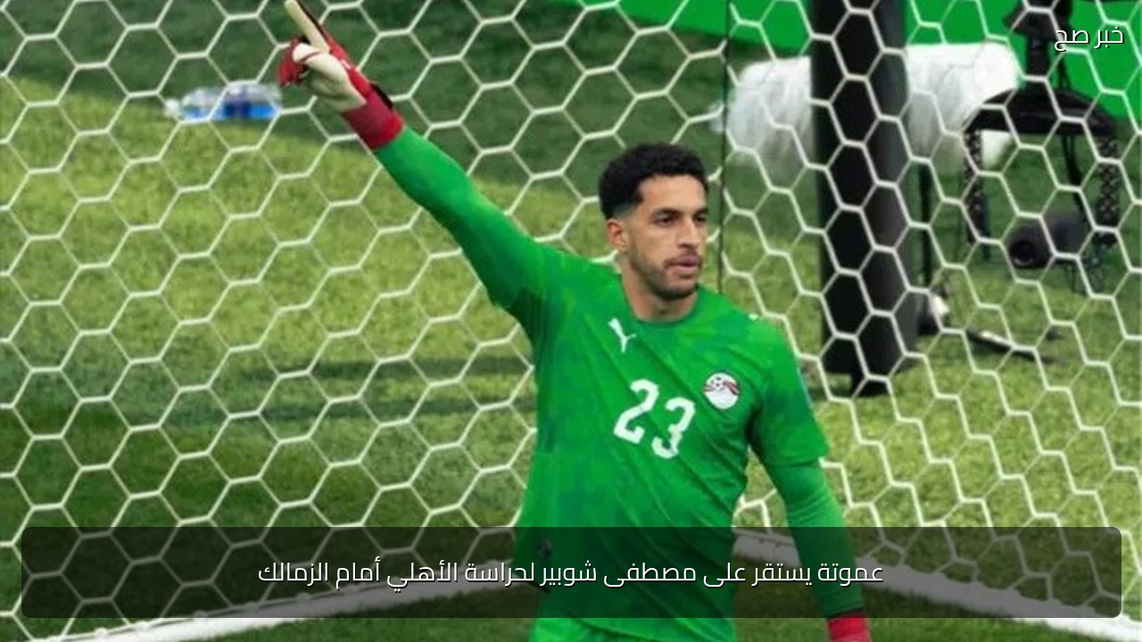 عموتة يستقر على مصطفى شوبير لحراسة الأهلي أمام الزمالك