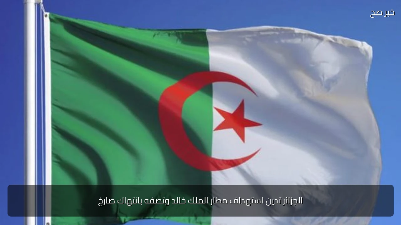 الجزائر تدين استهداف مطار الملك خالد وتصفه بانتهاك صارخ