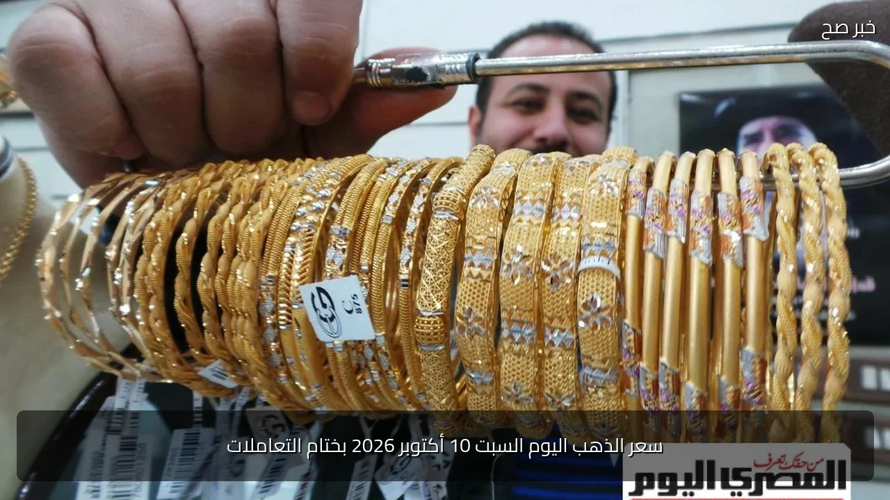 سعر الذهب اليوم السبت 10 أكتوبر 2026 بختام التعاملات