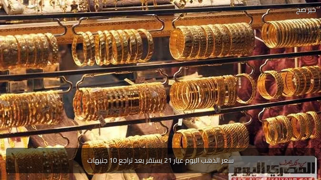 سعر الذهب اليوم عيار 21 يستقر بعد تراجع 10 جنيهات