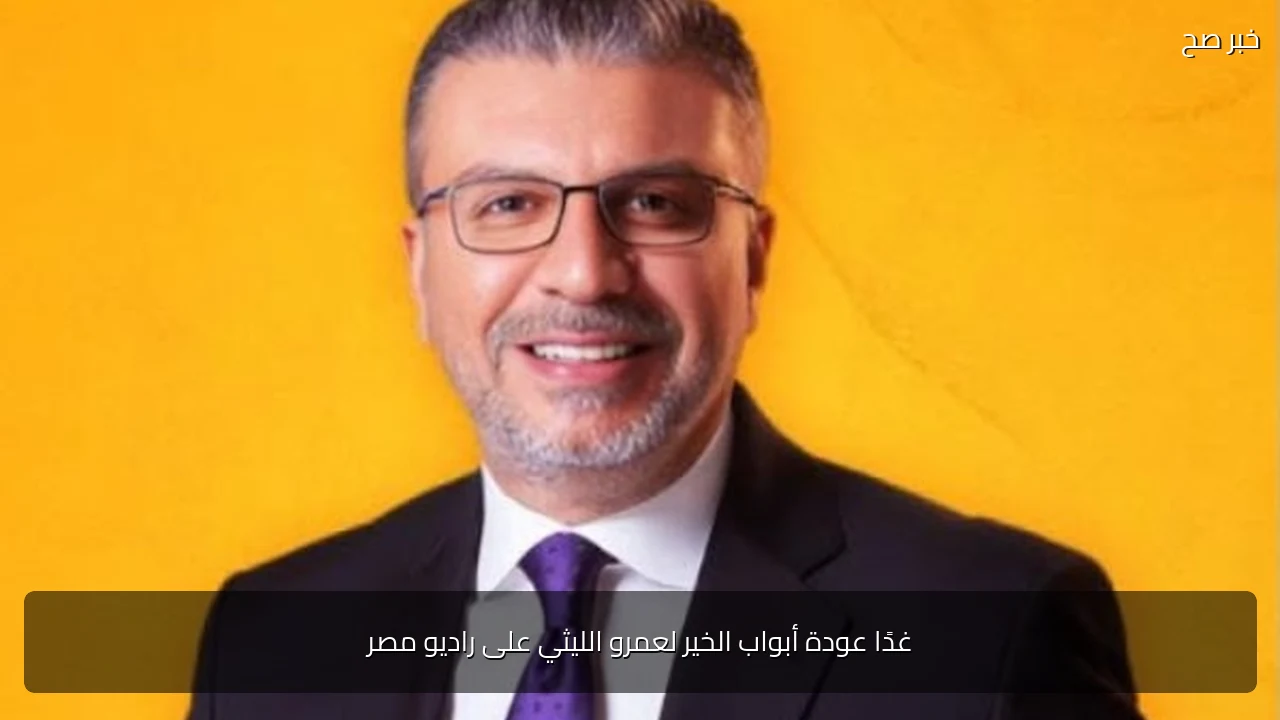 غدًا عودة أبواب الخير لعمرو الليثي على راديو مصر