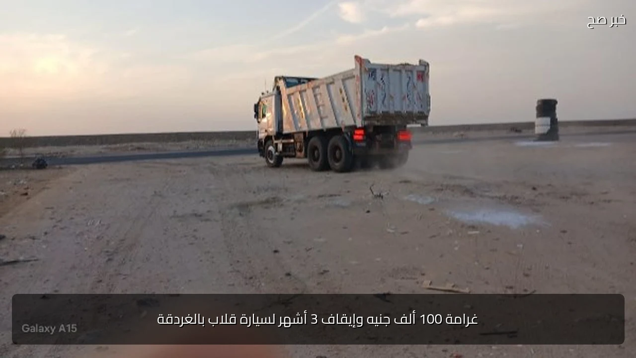 غرامة 100 ألف جنيه وإيقاف 3 أشهر لسيارة قلاب بالغردقة