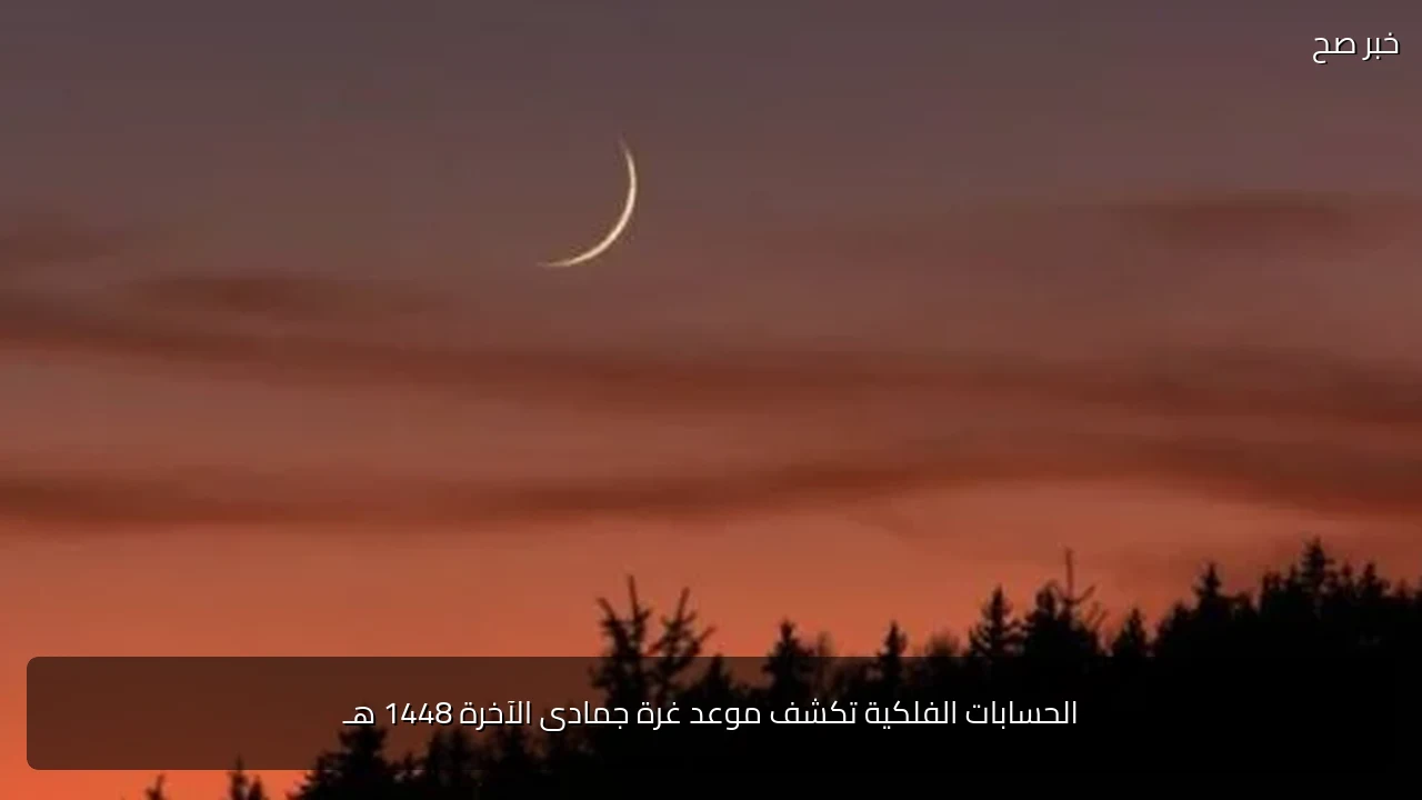 الحسابات الفلكية تكشف موعد غرة جمادى الآخرة 1448 هـ