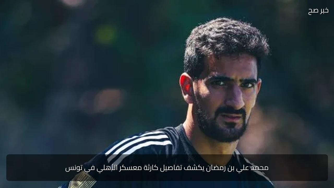 محمد علي بن رمضان يكشف تفاصيل كارثة معسكر الأهلي في تونس
