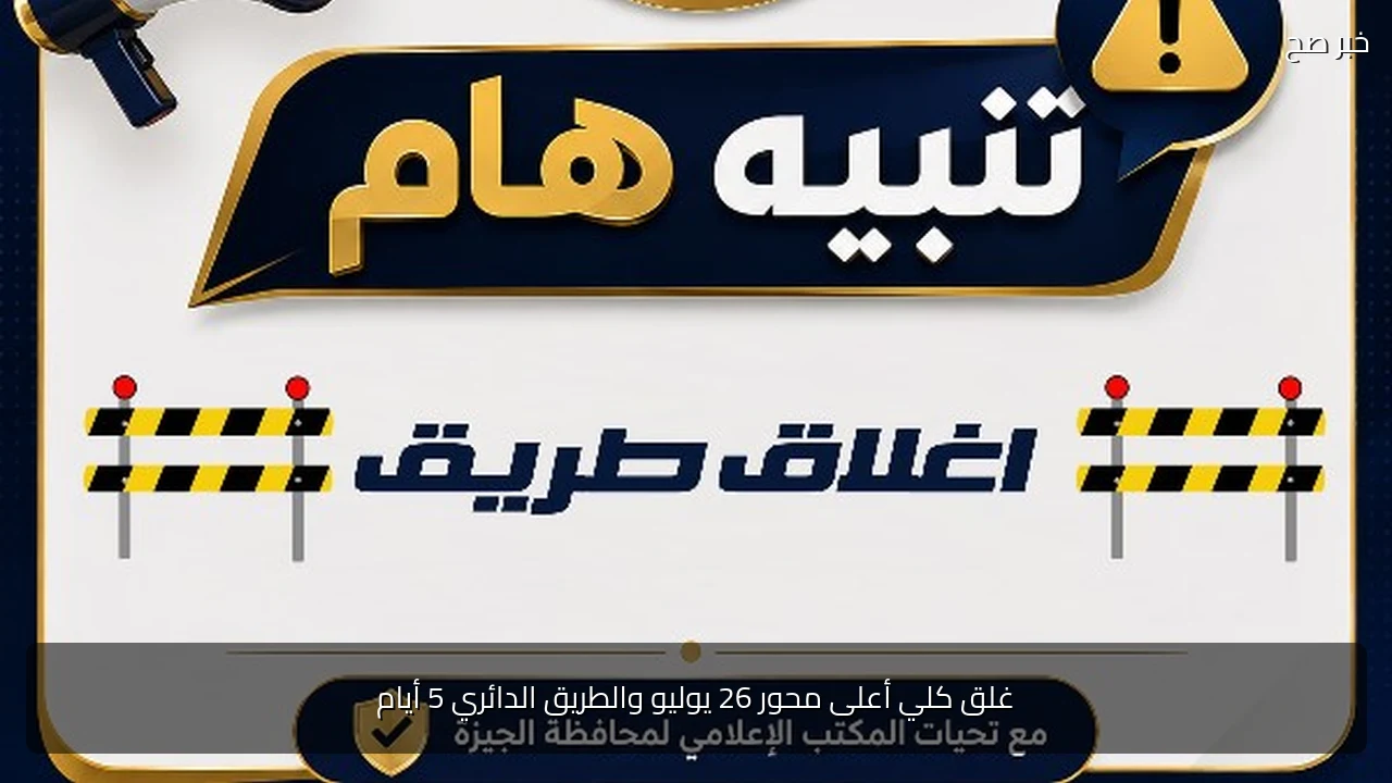 غلق كلي أعلى محور 26 يوليو والطريق الدائري 5 أيام
