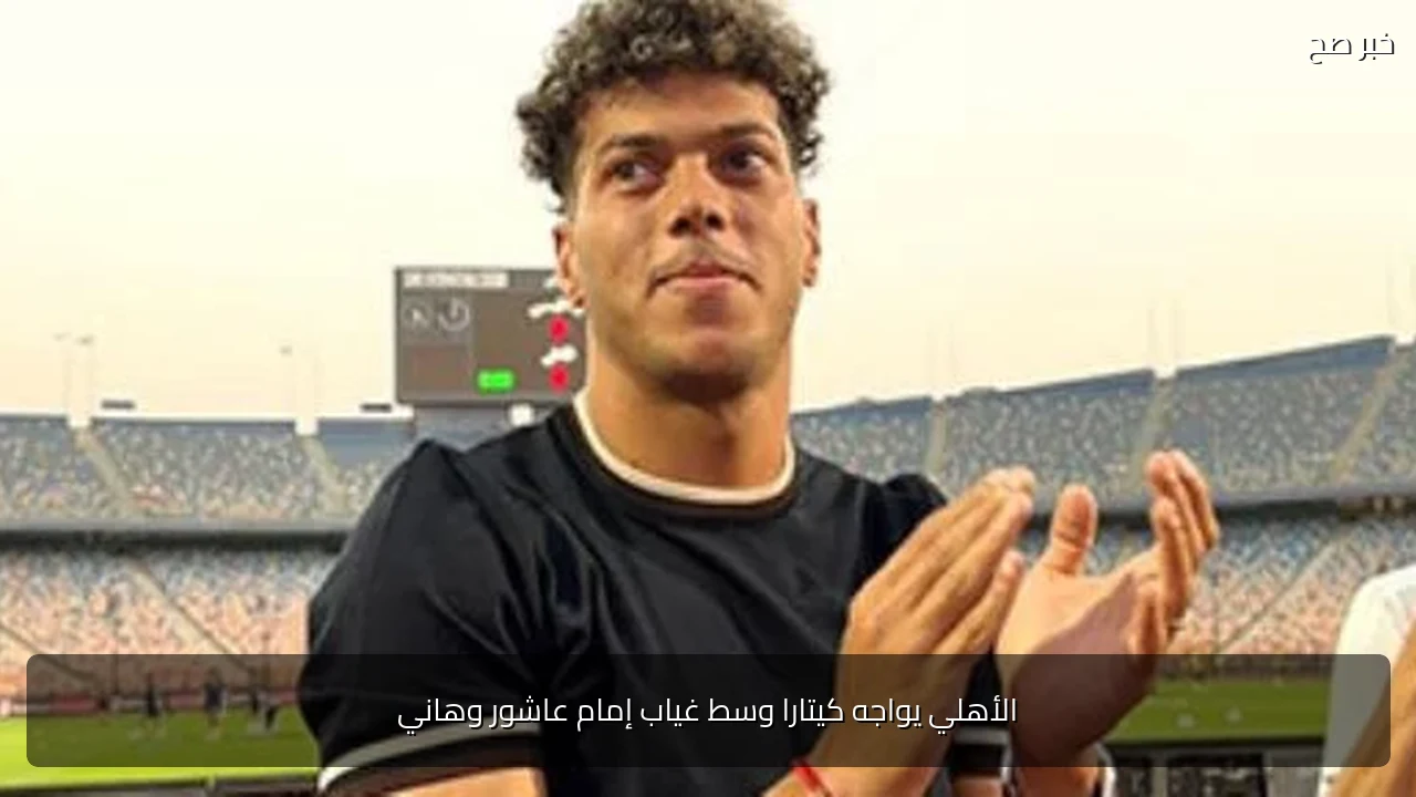 الأهلي يواجه كيتارا وسط غياب إمام عاشور وهاني