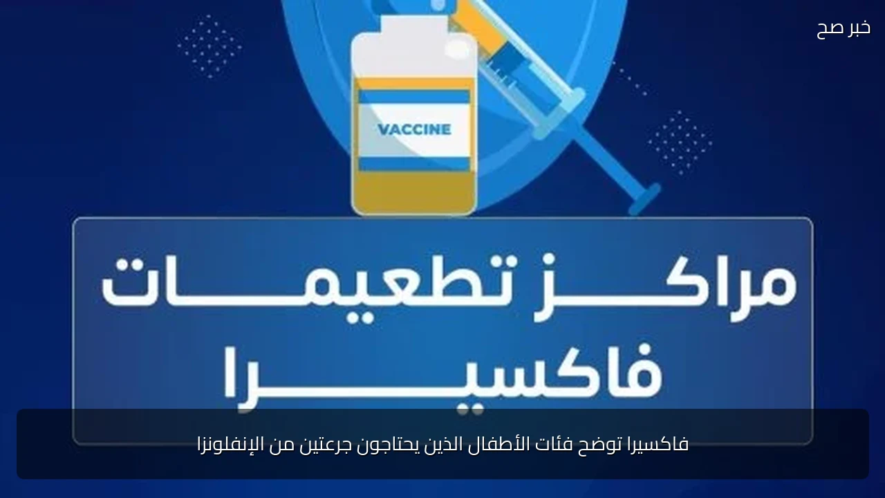 فاكسيرا توضح فئات الأطفال الذين يحتاجون جرعتين من الإنفلونزا