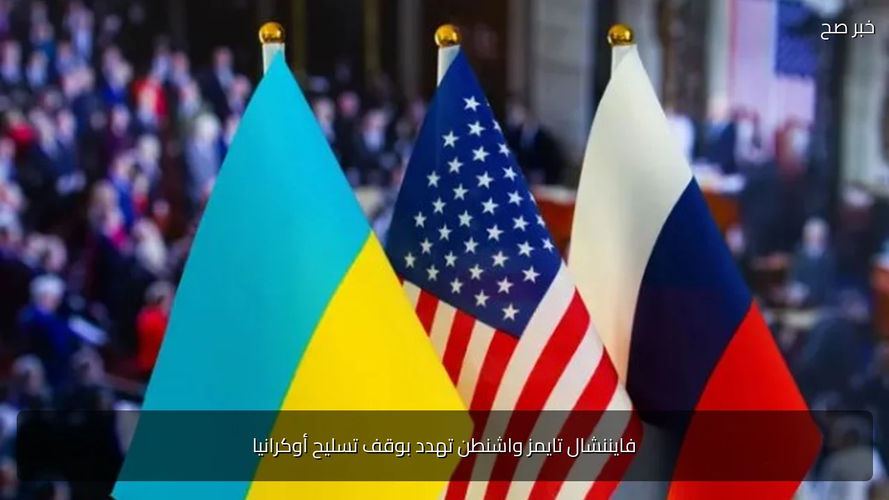 فايننشال تايمز واشنطن تهدد بوقف تسليح أوكرانيا