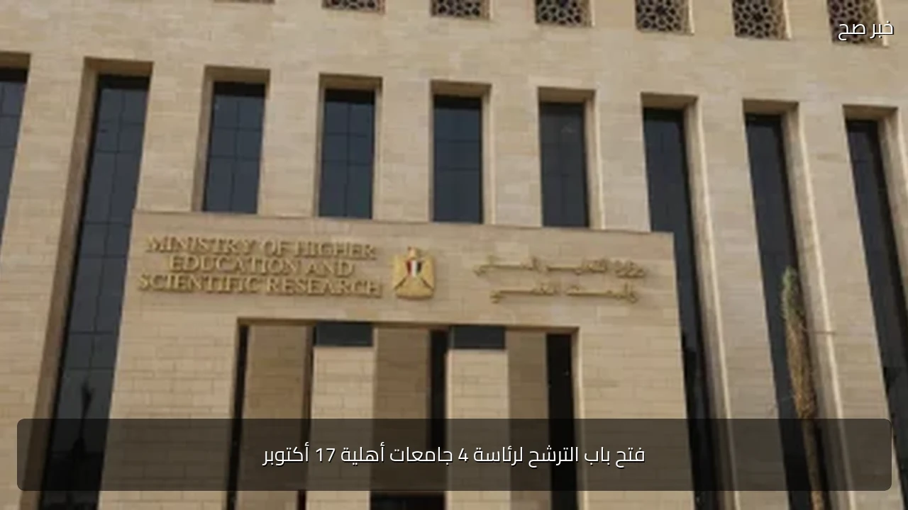 فتح باب الترشح لرئاسة 4 جامعات أهلية 17 أكتوبر