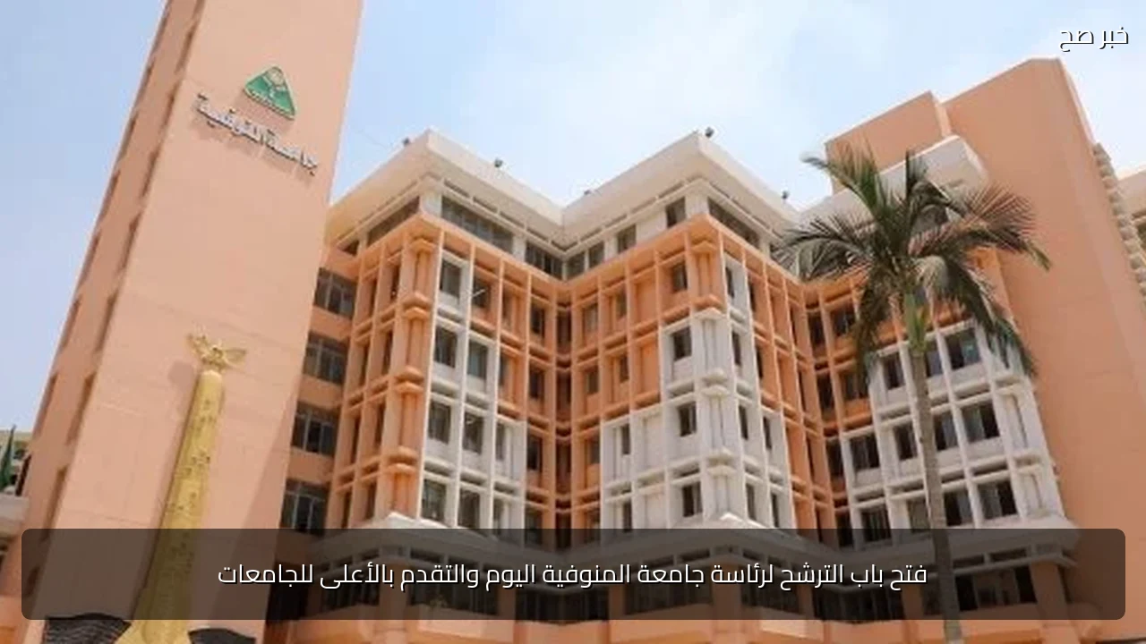 فتح باب الترشح لرئاسة جامعة المنوفية اليوم والتقدم بالأعلى للجامعات