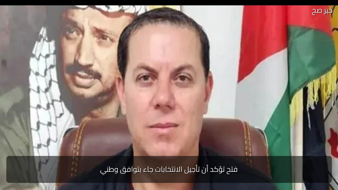 فتح تؤكد أن تأجيل الانتخابات جاء بتوافق وطني
