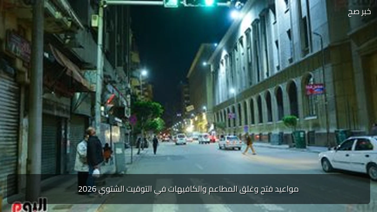 مواعيد فتح وغلق المطاعم والكافيهات في التوقيت الشتوي 2026