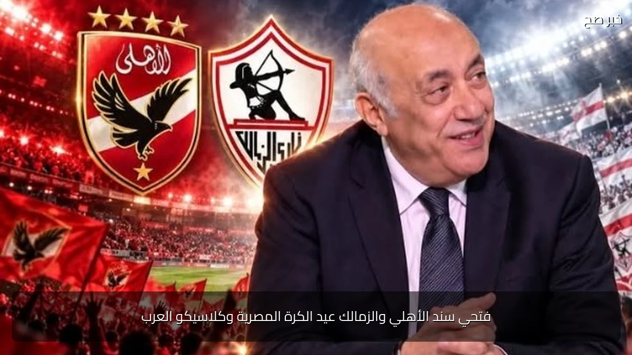 فتحي سند الأهلي والزمالك عيد الكرة المصرية وكلاسيكو العرب