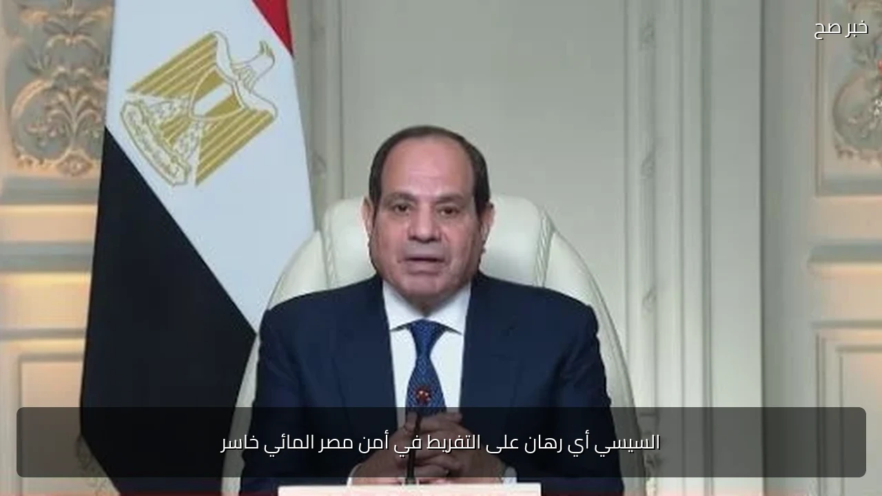السيسي أي رهان على التفريط في أمن مصر المائي خاسر