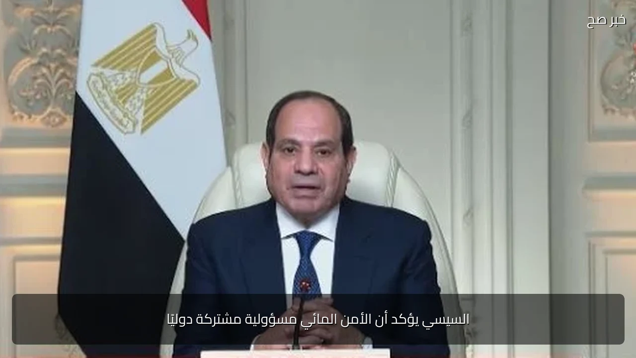 السيسي يؤكد أن الأمن المائي مسؤولية مشتركة دوليًا