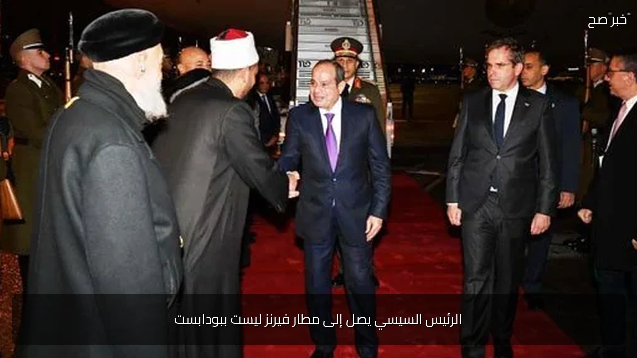 الرئيس السيسي يصل إلى مطار فيرنز ليست ببودابست