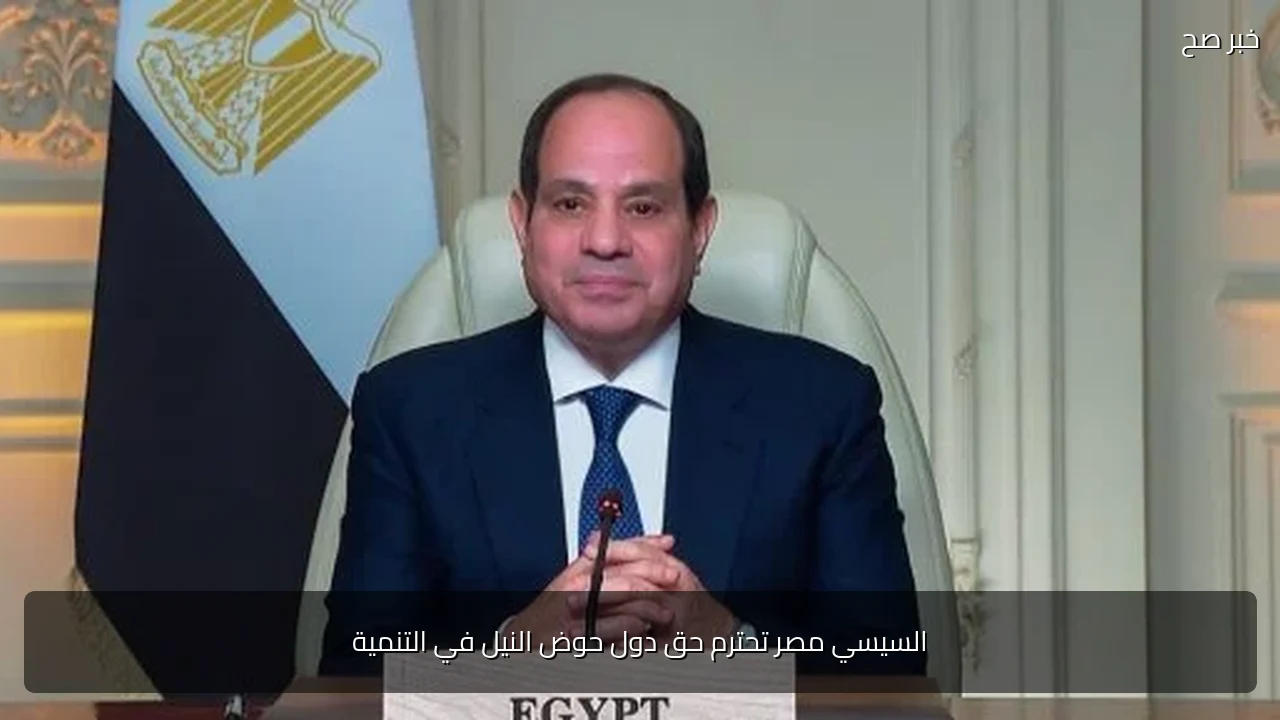 السيسي مصر تحترم حق دول حوض النيل في التنمية