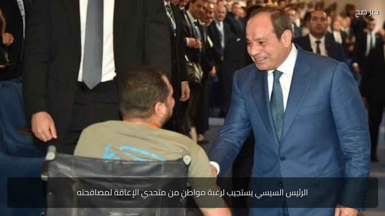 الرئيس السيسي يستجيب لرغبة مواطن من متحدي الإعاقة لمصافحته