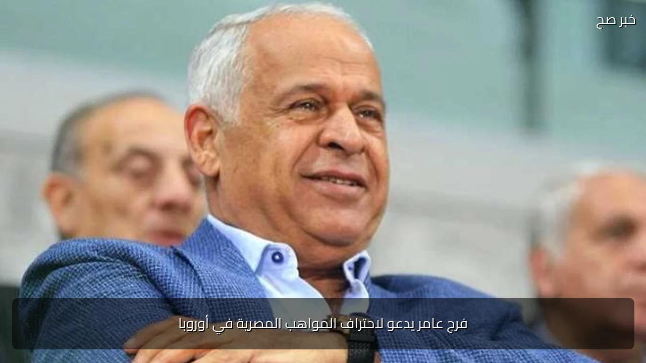 فرج عامر يدعو لاحتراف المواهب المصرية في أوروبا