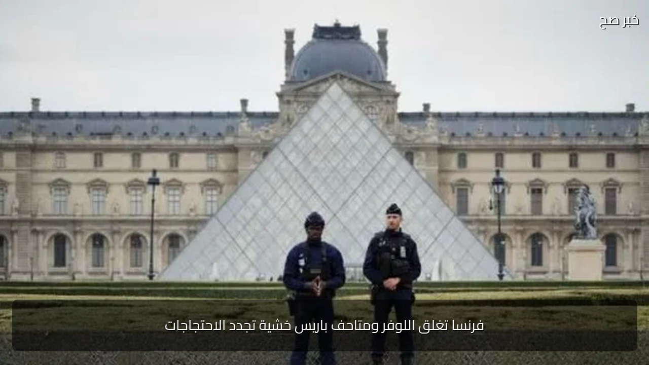 فرنسا تغلق اللوفر ومتاحف باريس خشية تجدد الاحتجاجات