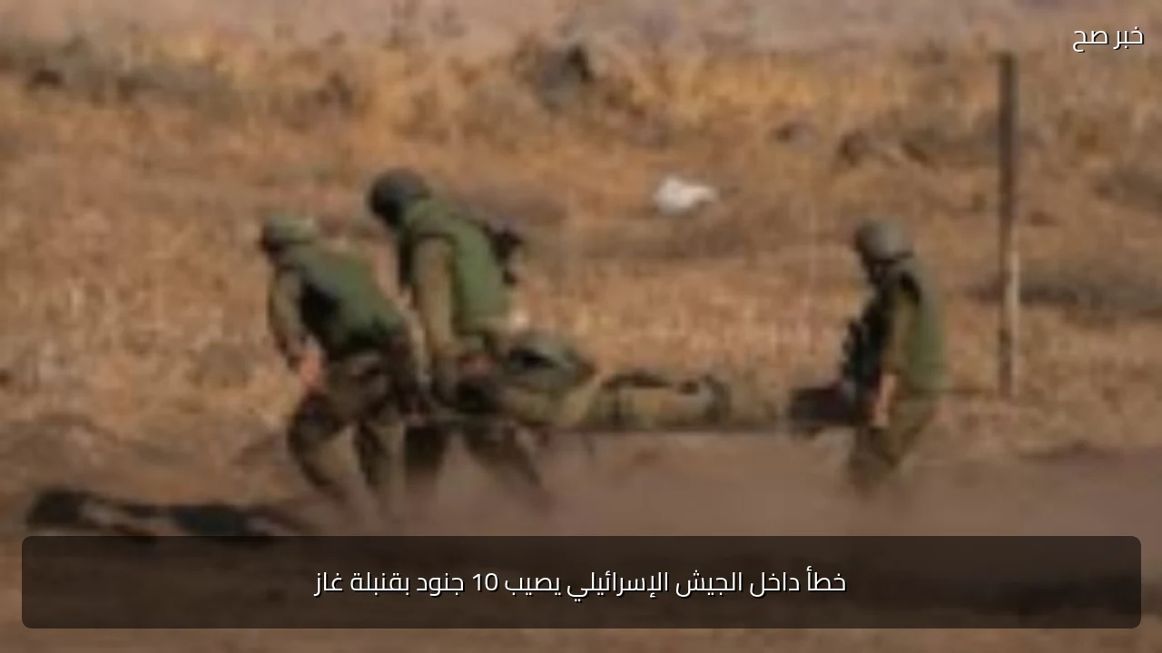 خطأ داخل الجيش الإسرائيلي يصيب 10 جنود بقنبلة غاز