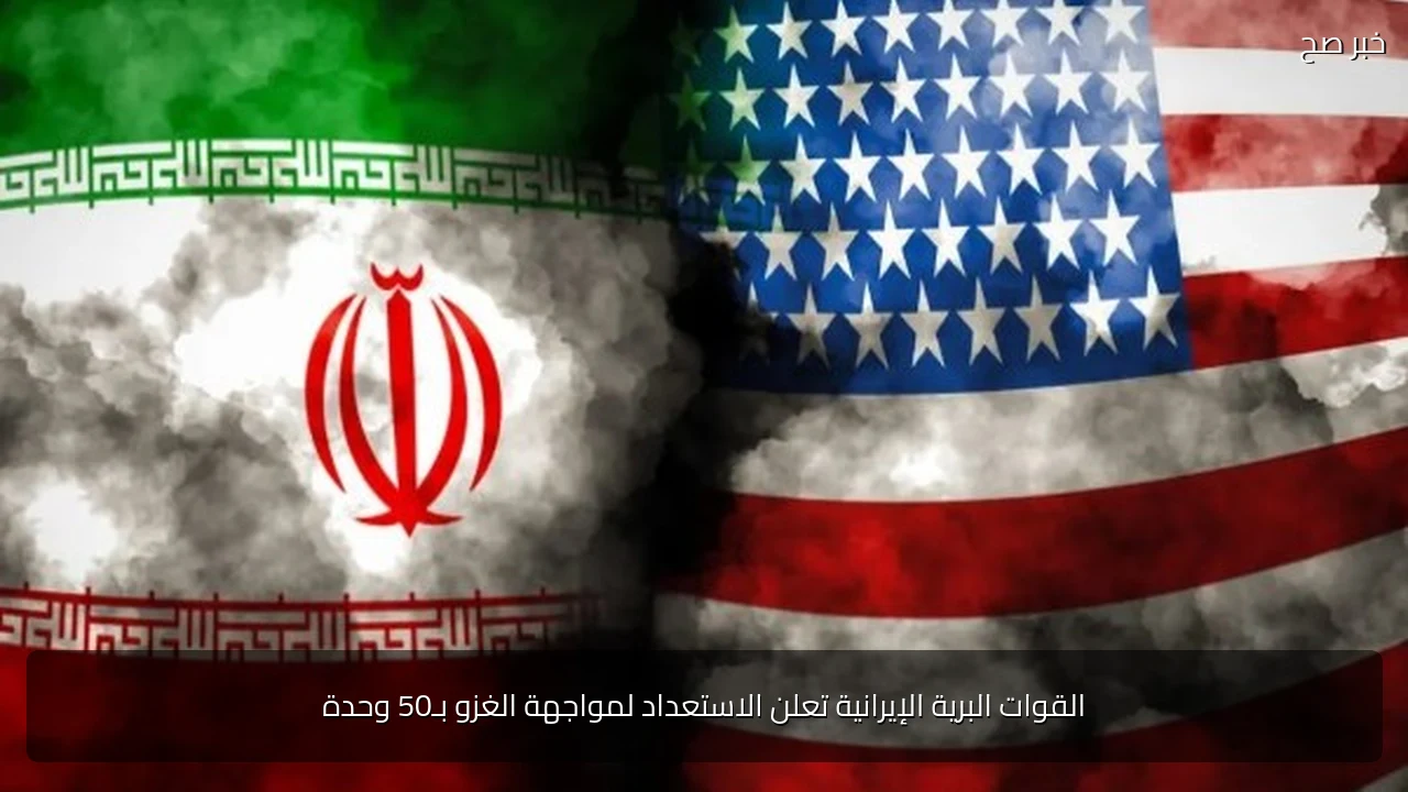 القوات البرية الإيرانية تعلن الاستعداد لمواجهة الغزو بـ50 وحدة