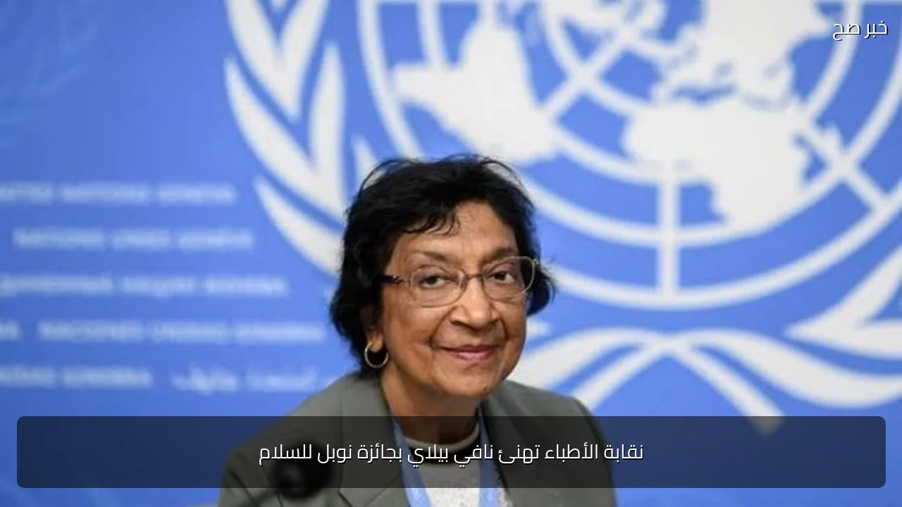 نقابة الأطباء تهنئ نافي بيلاي بجائزة نوبل للسلام