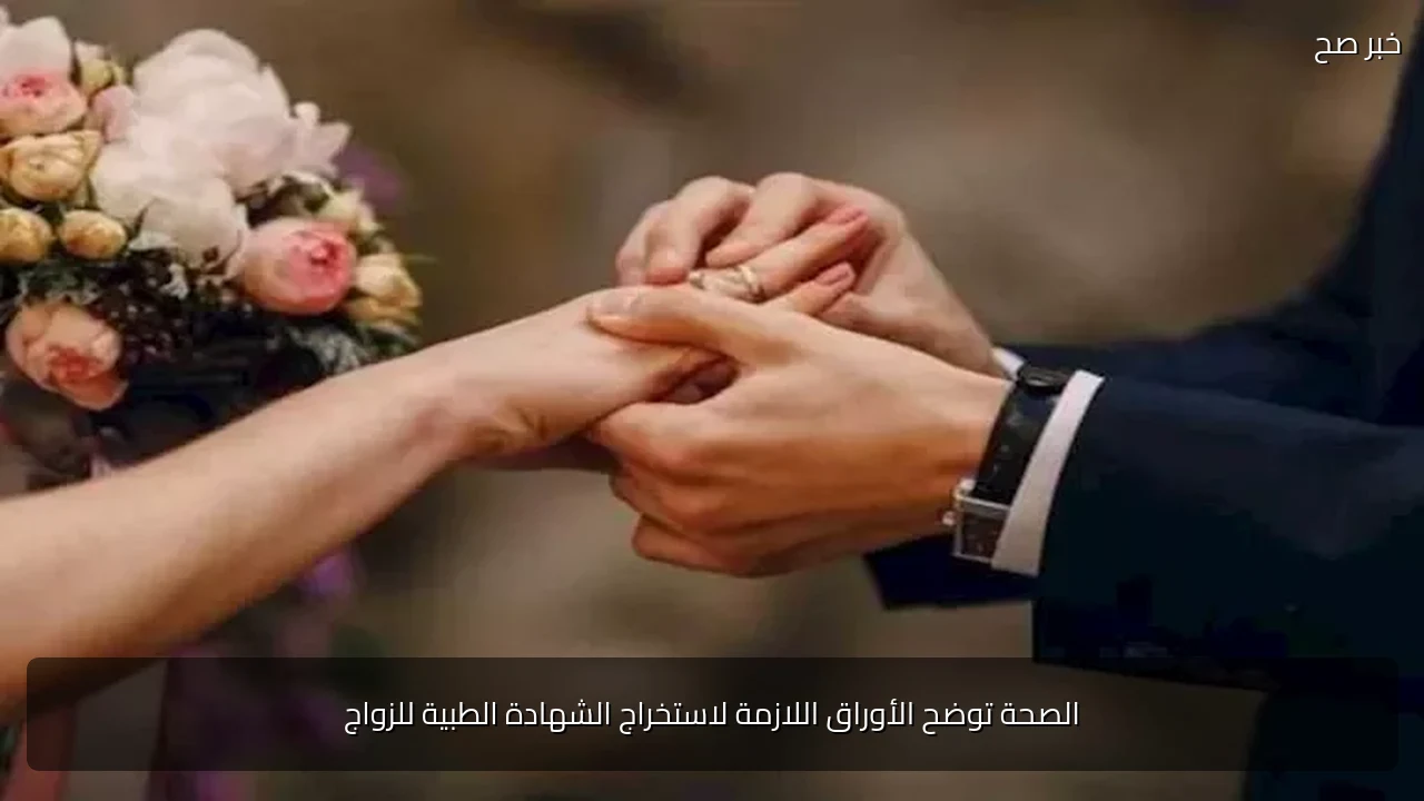 الصحة توضح الأوراق اللازمة لاستخراج الشهادة الطبية للزواج