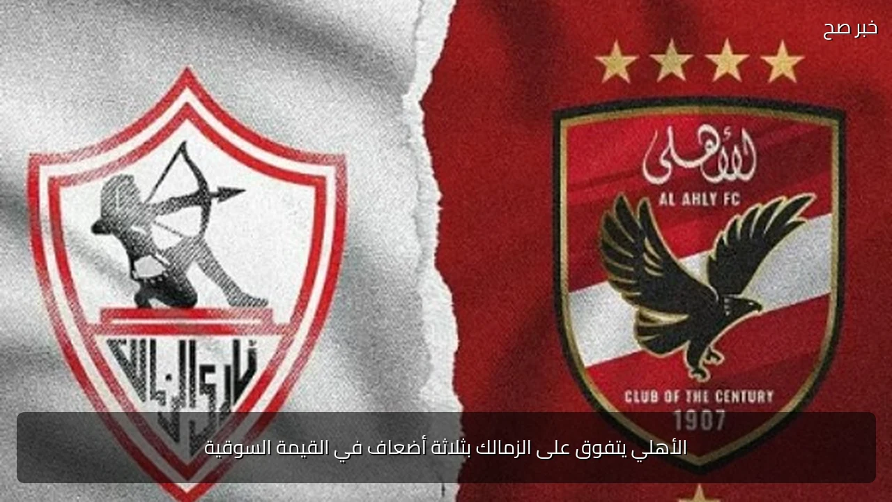 الأهلي يتفوق على الزمالك بثلاثة أضعاف في القيمة السوقية