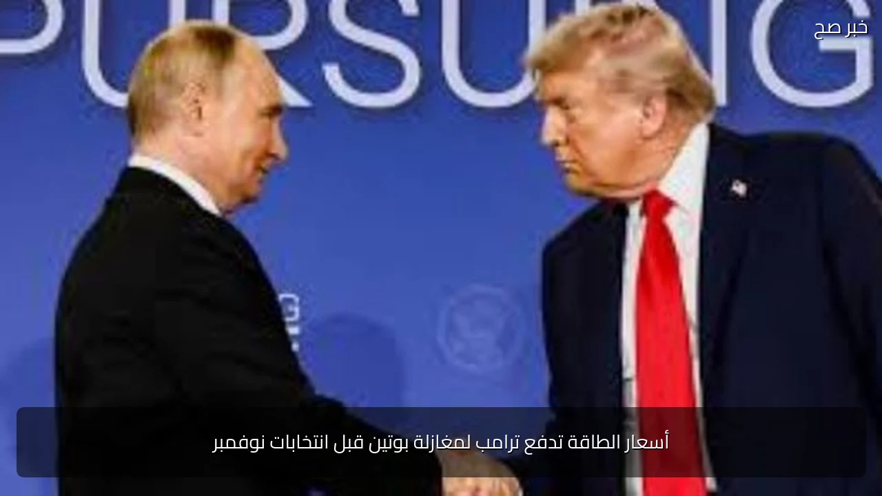 أسعار الطاقة تدفع ترامب لمغازلة بوتين قبل انتخابات نوفمبر